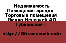 Недвижимость Помещения аренда - Торговые помещения. Ямало-Ненецкий АО,Губкинский г.